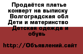 Продаётся платье ,конверт на выписку - Волгоградская обл. Дети и материнство » Детская одежда и обувь   